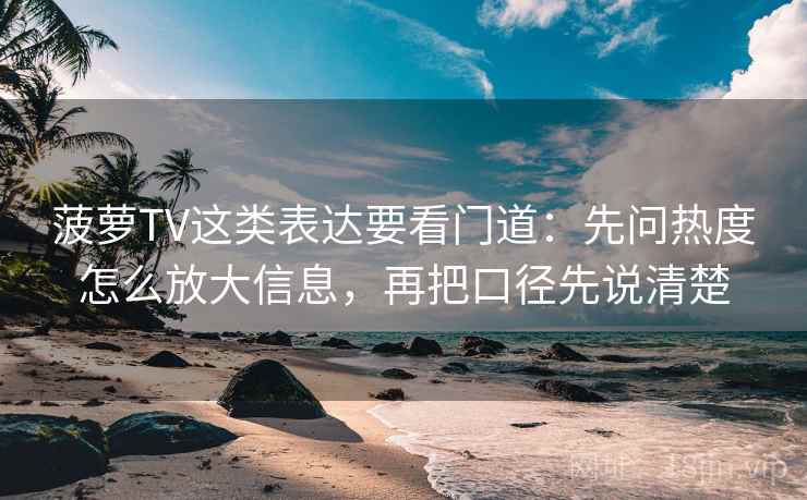 菠萝TV这类表达要看门道：先问热度怎么放大信息，再把口径先说清楚